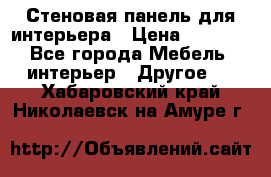 Стеновая панель для интерьера › Цена ­ 4 500 - Все города Мебель, интерьер » Другое   . Хабаровский край,Николаевск-на-Амуре г.
